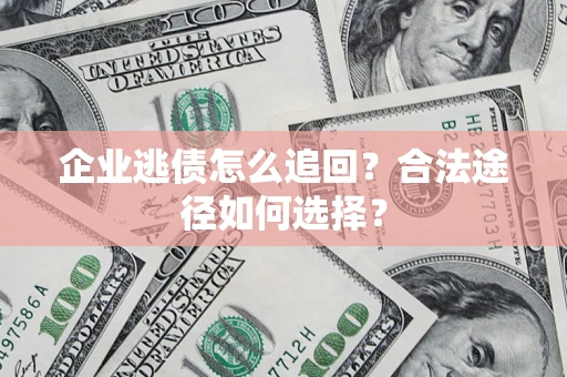 北京企业逃债怎么追回？合法途径如何选择？