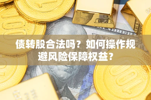 北京债转股合法吗？如何操作规避风险保障权益？