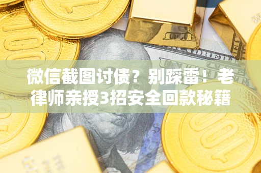 北京微信截图讨债？别踩雷！老律师亲授3招安全回款秘籍